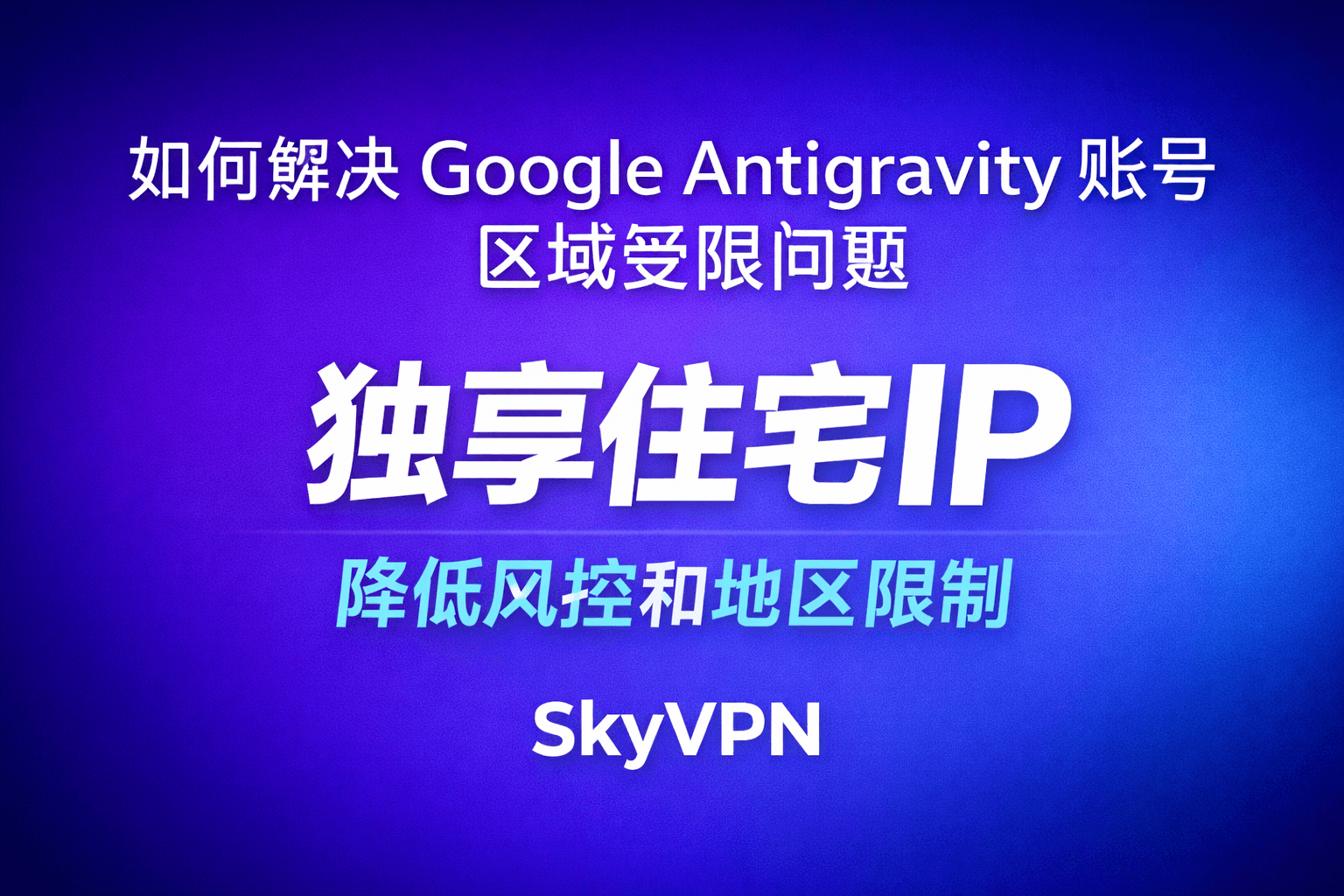 如何解决 Google Antigravity 账号区域受限不能用的问题