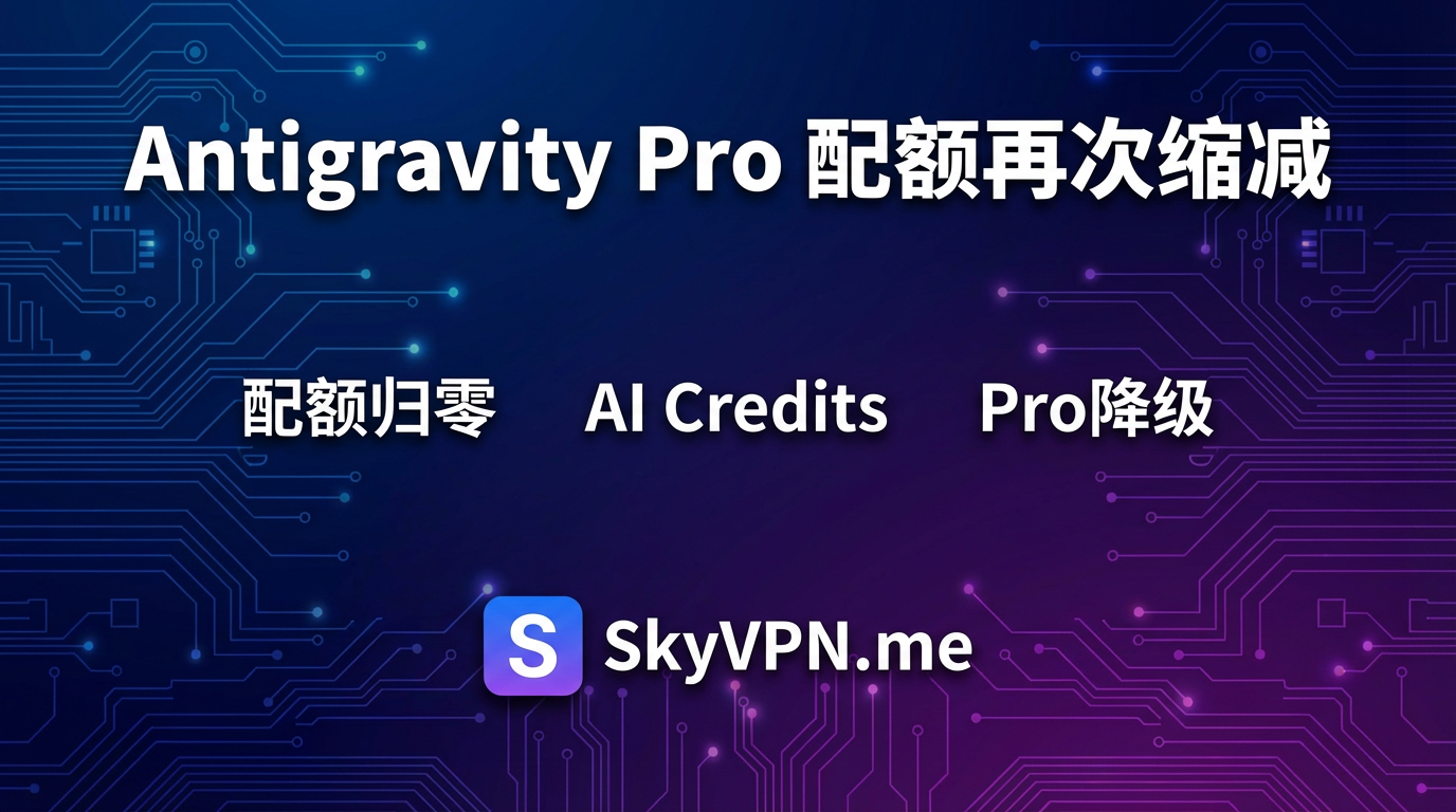 Antigravity 新政策继续缩减 Google AI Pro 套餐配额