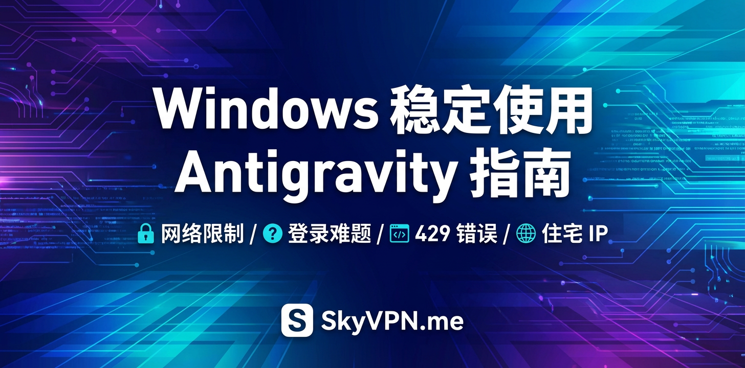 Windows 系统中如何稳定使用 Google Antigravity 编程 IDE：解决网络限制与登录难题