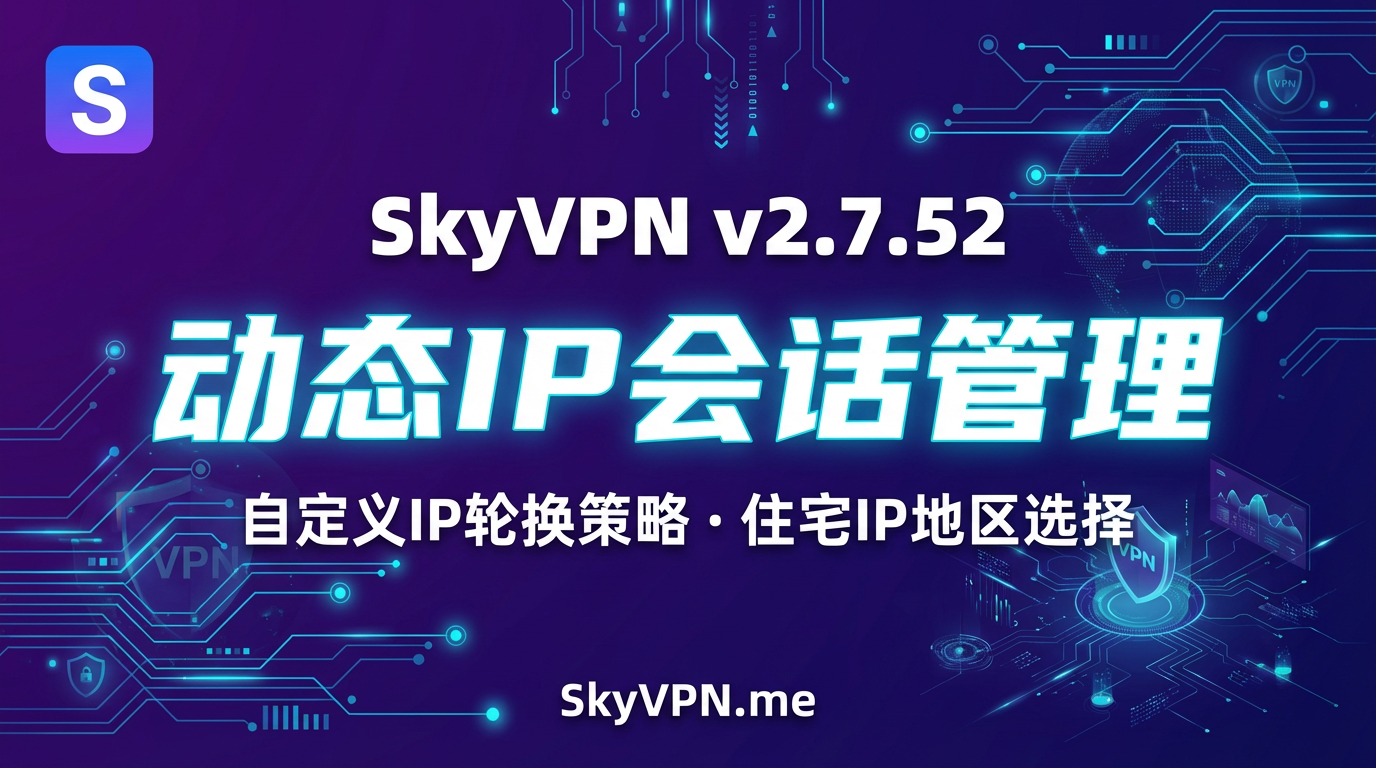 SkyVPN v2.7.52 新增动态IP会话管理功能，支持自定义IP轮换策略
