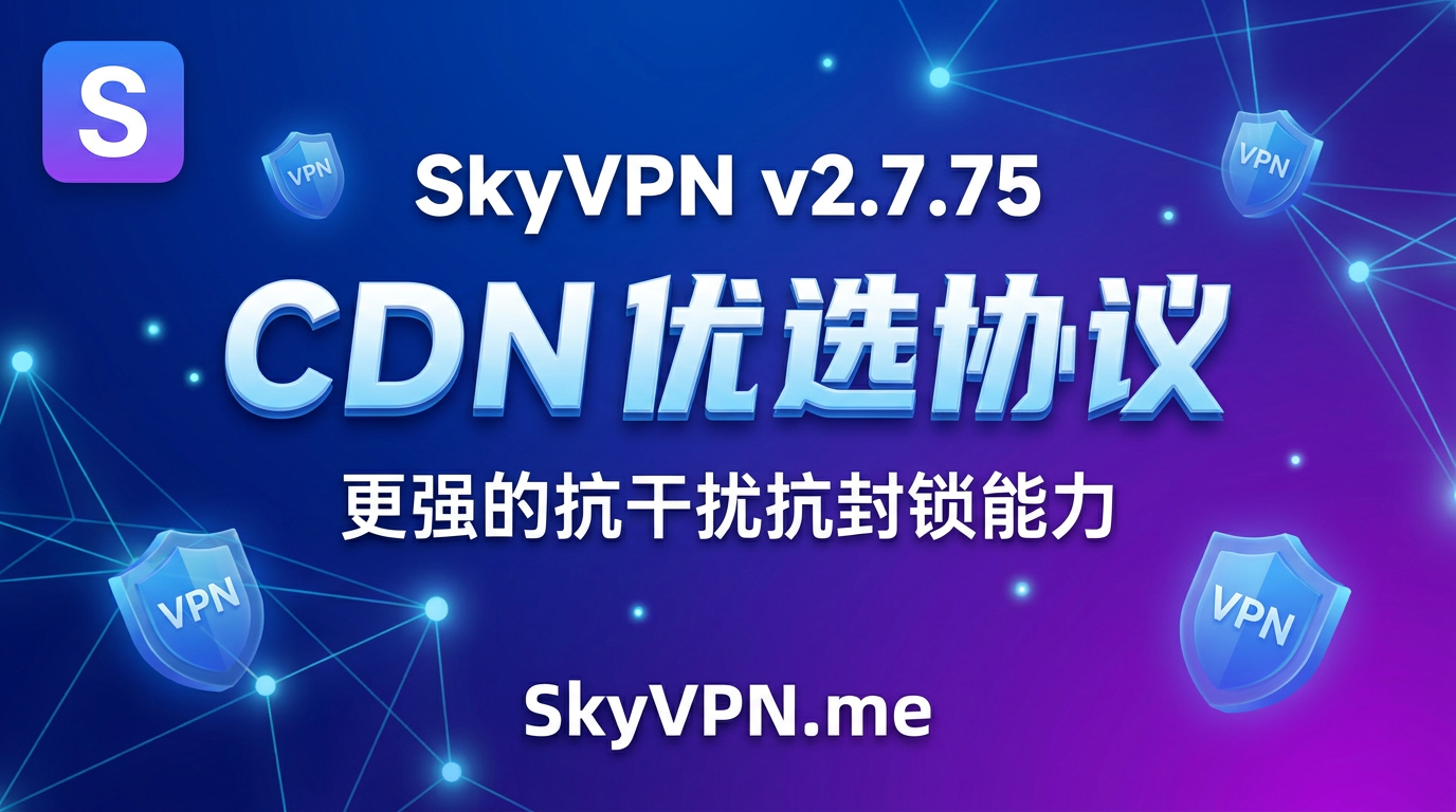 SkyVPN v2.7.75 深度优化的 CDN 优选协议,更强的抗干扰抗封锁能力