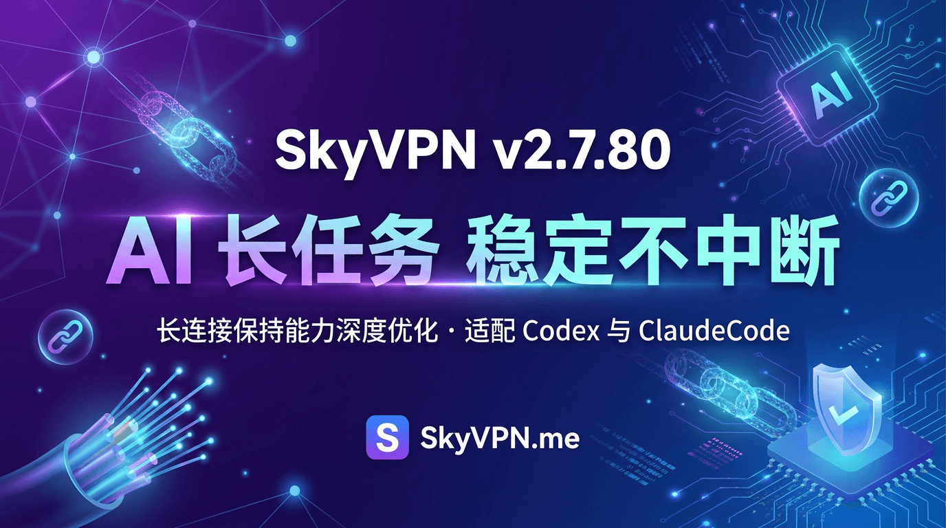 SkyVPN v2.7.80 针对 Codex 和 ClaudeCode 长任务进行专项优化:提供更加稳定的长连接保持能力