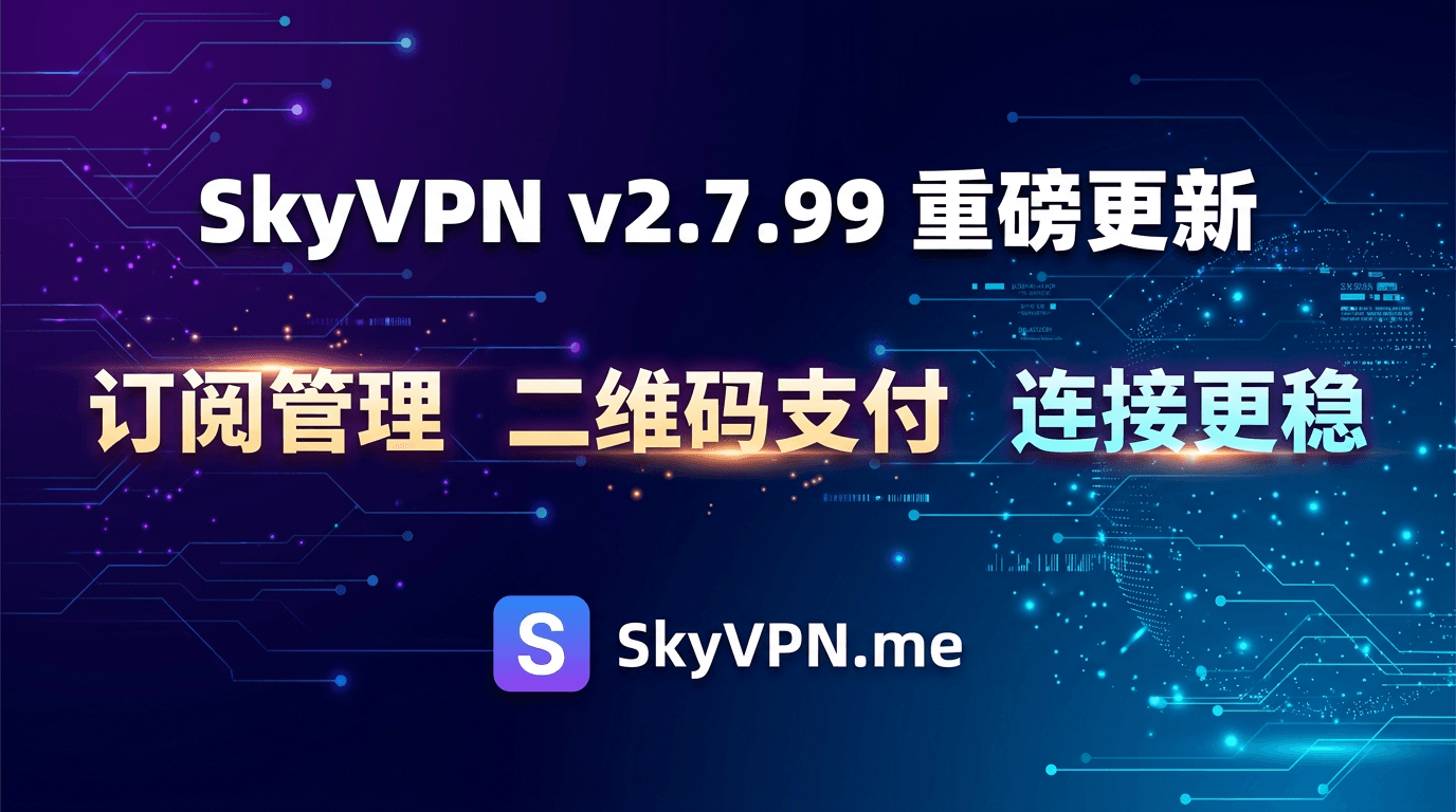 SkyVPN v2.7.99 新增订阅管理与二维码支付,连接重连、自动选线与桌面端体验全面优化